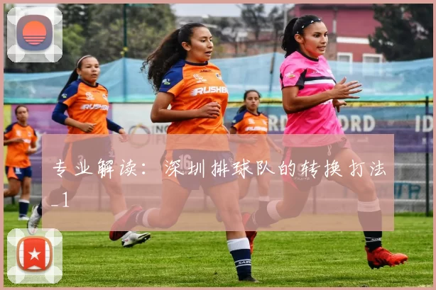 专业解读：深圳排球队的转换打法_1