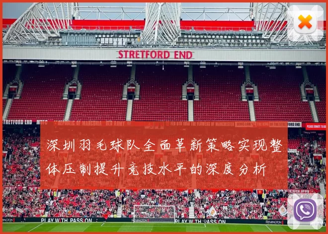 深圳羽毛球队全面革新策略实现整体压制提升竞技水平的深度分析