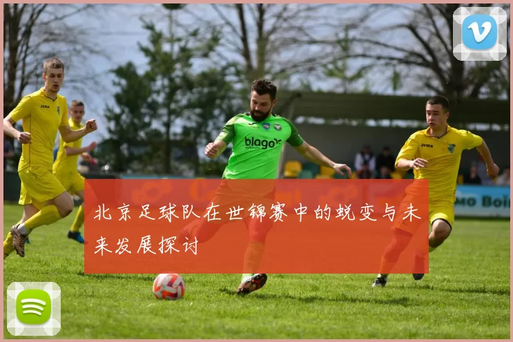 北京足球队在世锦赛中的蜕变与未来发展探讨