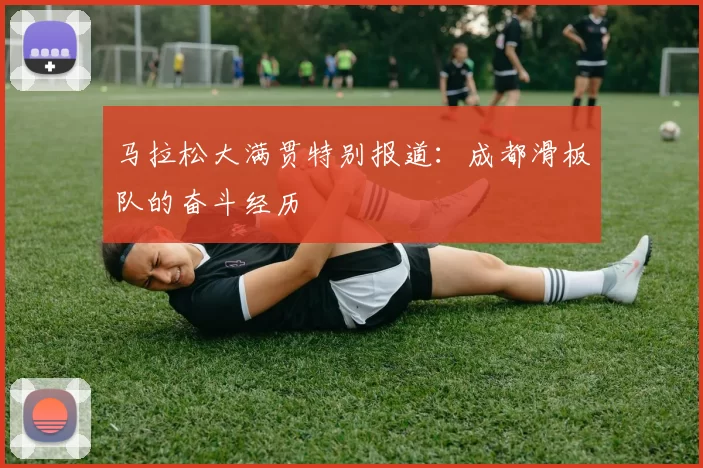 马拉松大满贯特别报道：成都滑板队的奋斗经历