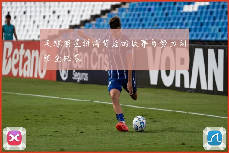 足球明星拼搏背后的故事与努力训练全纪录