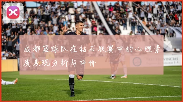 成都篮球队在钻石联赛中的心理素质表现分析与评价