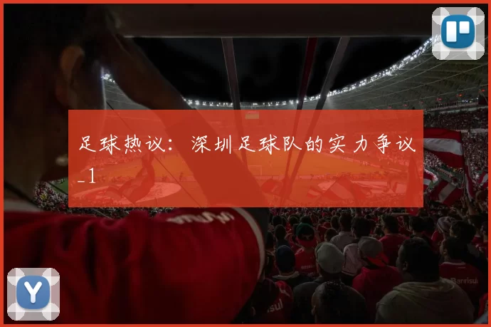 足球热议：深圳足球队的实力争议_1