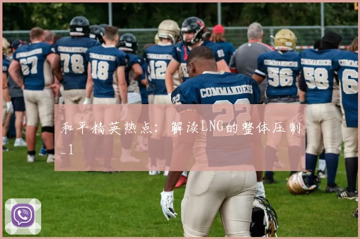 和平精英热点：解读LNG的整体压制_1