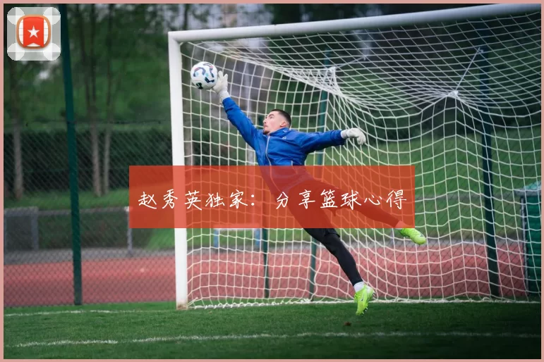 赵秀英独家：分享篮球心得