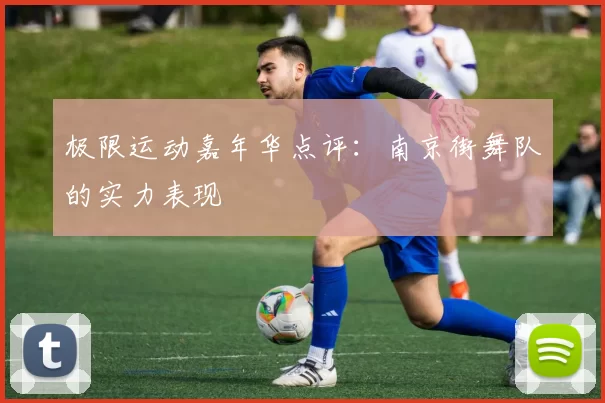 极限运动嘉年华点评：南京街舞队的实力表现